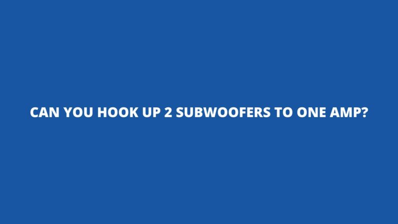 Can you hook up 2 subwoofers to one amp?