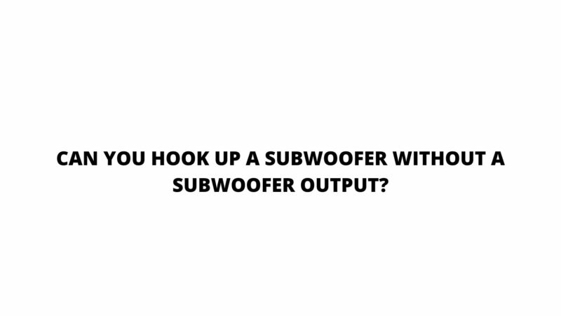 Can you hook up a subwoofer without a subwoofer output?