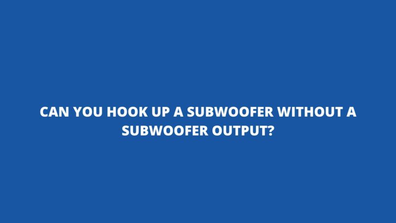 Can you hook up a subwoofer without a subwoofer output?