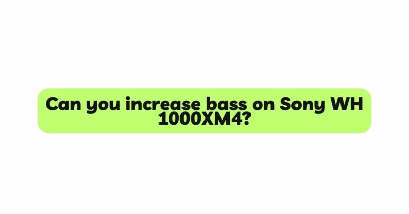Can you increase bass on Sony WH 1000XM4?