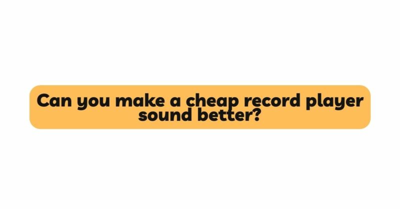 Can you make a cheap record player sound better?