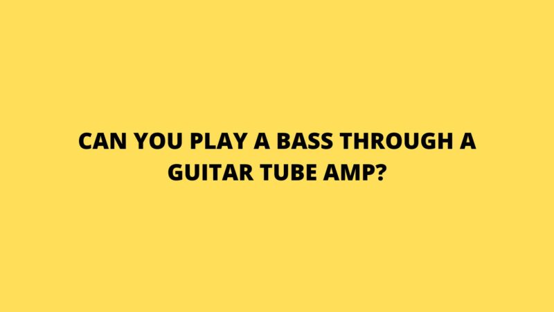 Can you play a bass through a guitar tube amp?
