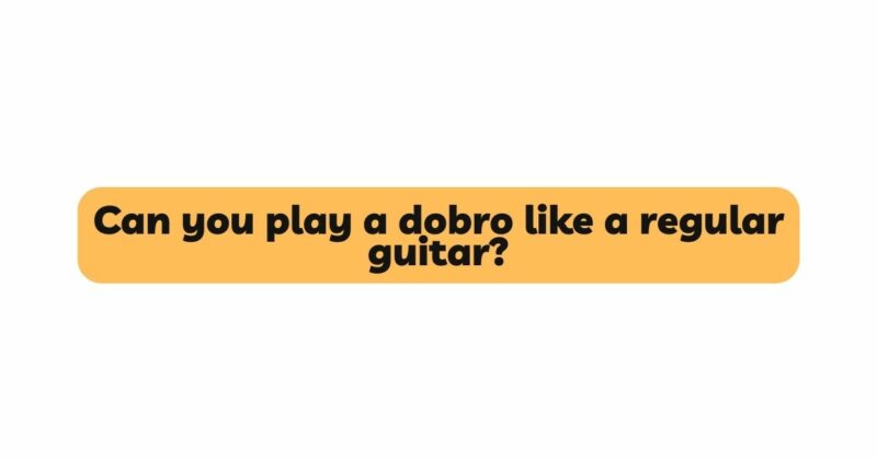 Can you play a dobro like a regular guitar?