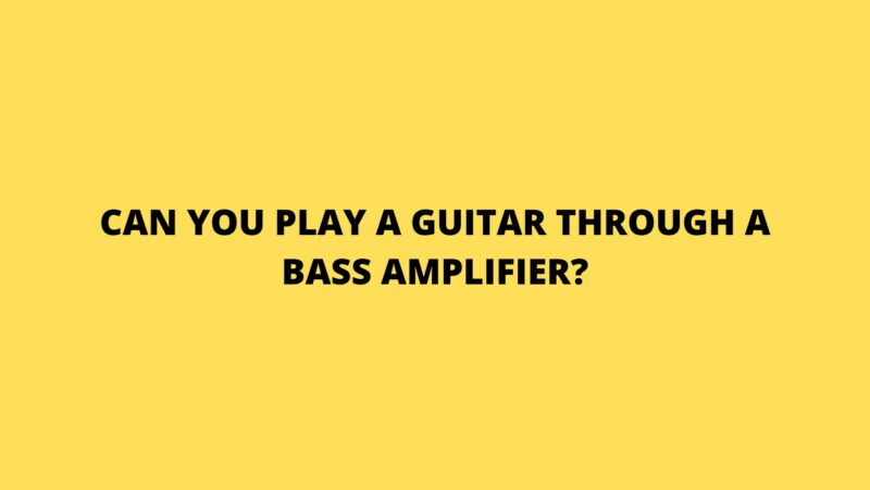 Can you play a guitar through a bass amplifier?