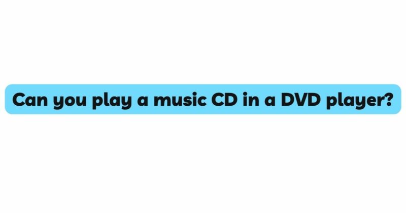 Can you play a music CD in a DVD player?