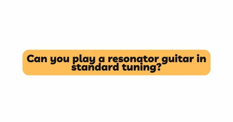 Can you play a resonator guitar in standard tuning?