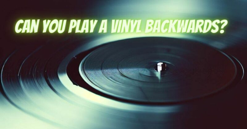 Can you play a vinyl backwards?