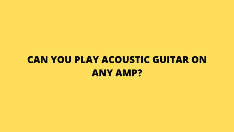 Can you play acoustic guitar on any amp?
