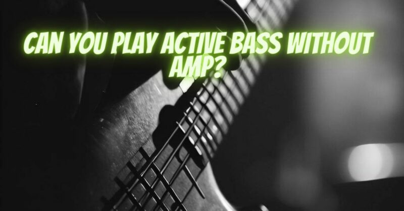 Can you play active bass without amp?