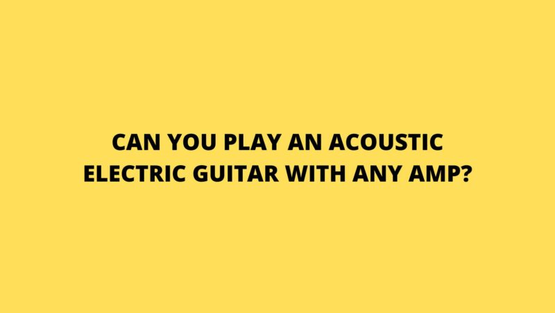 Can you play an acoustic electric guitar with any amp?
