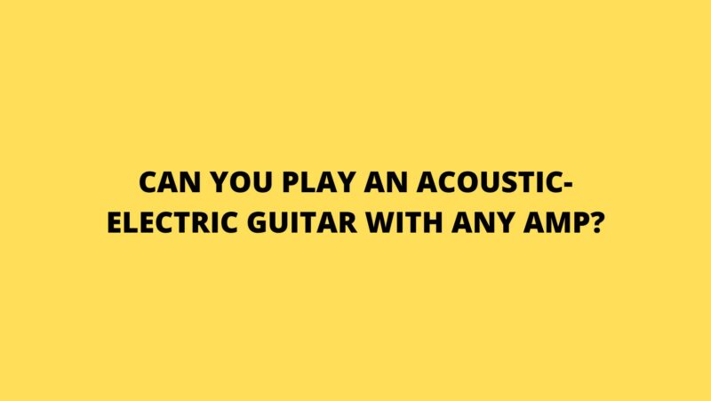 Can you play an acoustic-electric guitar with any amp?