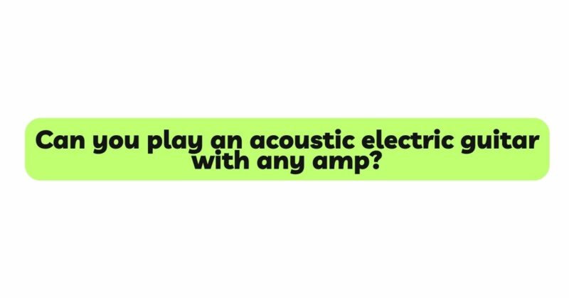 Can you play an acoustic electric guitar with any amp?