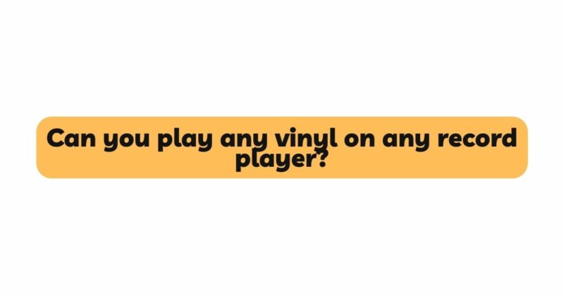 Can you play any vinyl on any record player?