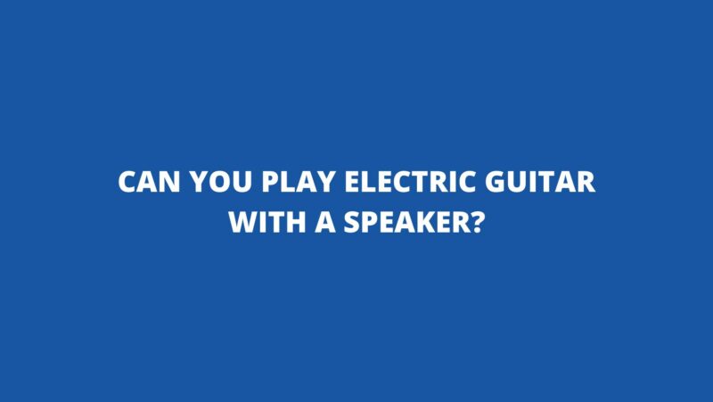 Can you play electric guitar with a speaker?