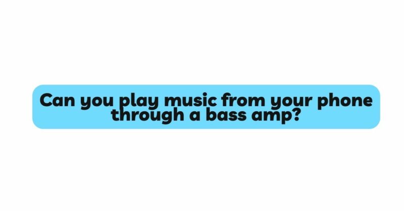 Can you play music from your phone through a bass amp?