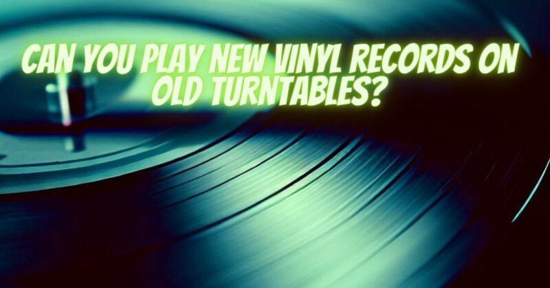 Can you play new vinyl records on old turntables?