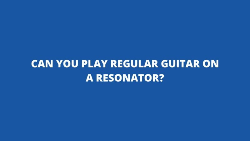 Can you play regular guitar on a resonator?