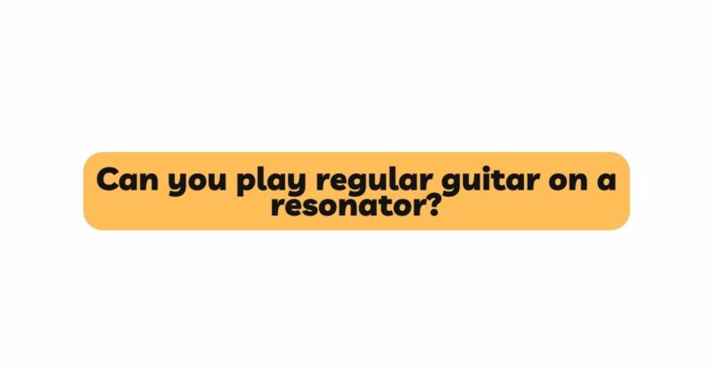 Can you play regular guitar on a resonator?