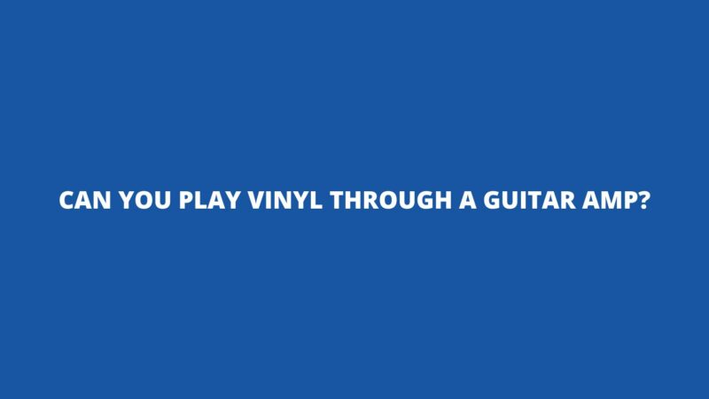 Can you play vinyl through a guitar amp?