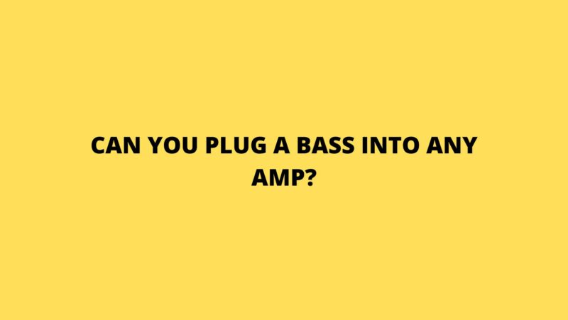 Can you plug a bass into any amp?