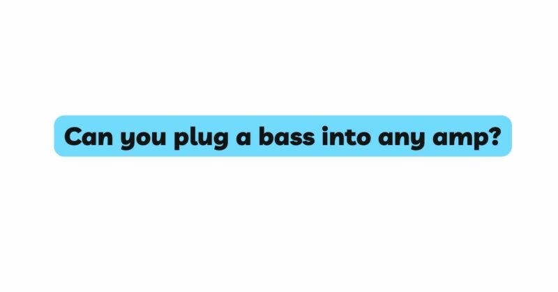 Can you plug a bass into any amp?