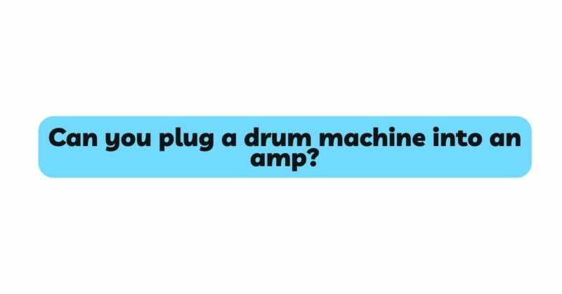 Can you plug a drum machine into an amp?