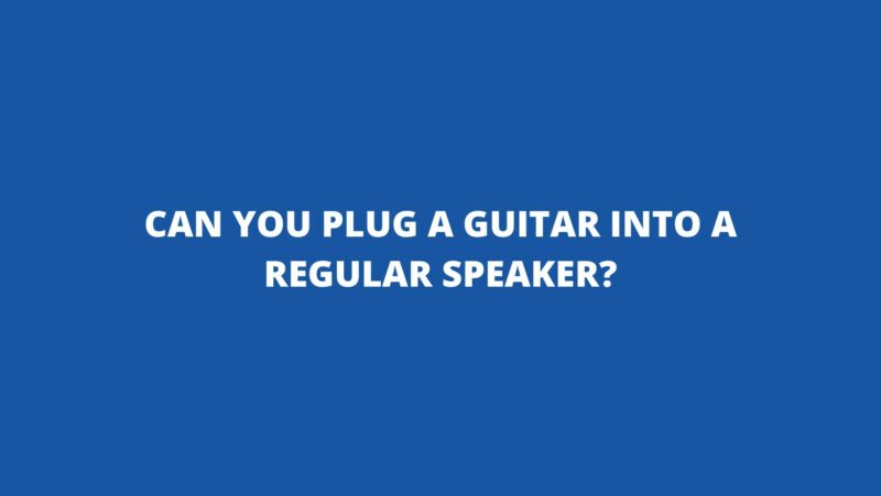 Can you plug a guitar into a regular speaker?