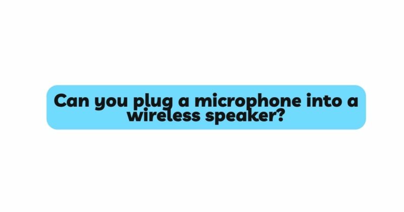 Can you plug a microphone into a wireless speaker?