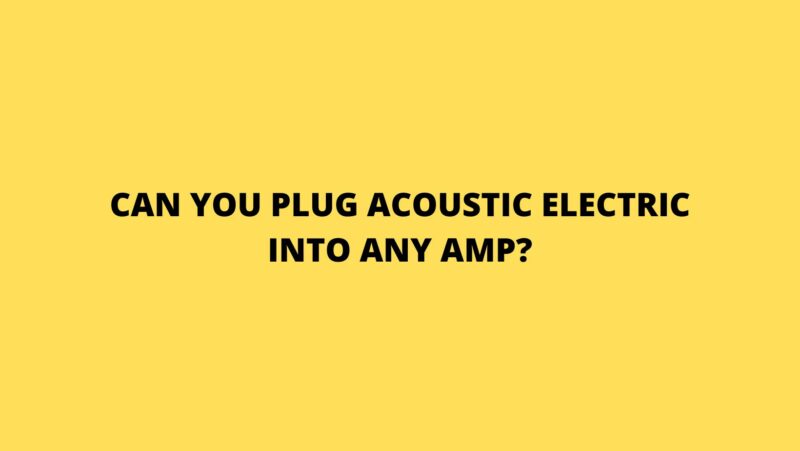Can you plug acoustic electric into any amp?