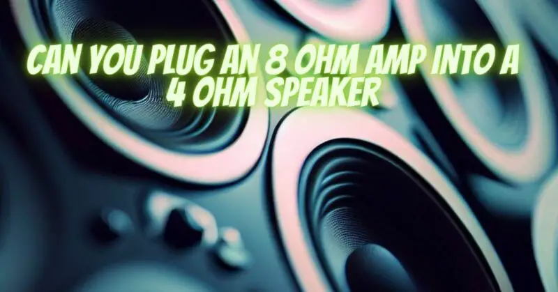 Can you plug an 8 ohm amp into a 4 ohm speaker