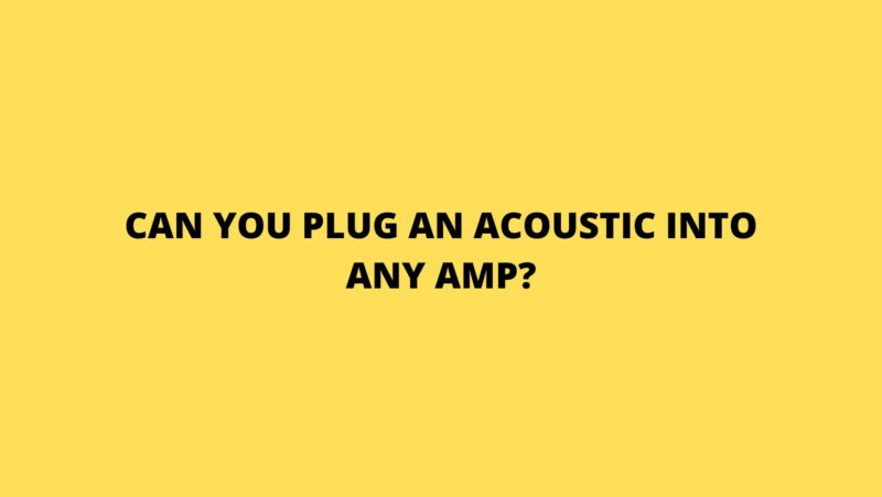 Can you plug an acoustic into any amp?