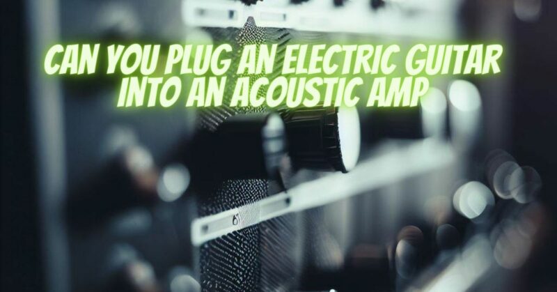 Can you plug an electric guitar into an acoustic amp