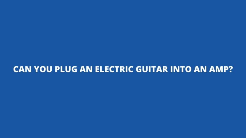 Can you plug an electric guitar into an amp?