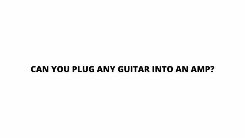 Can you plug any guitar into an amp?