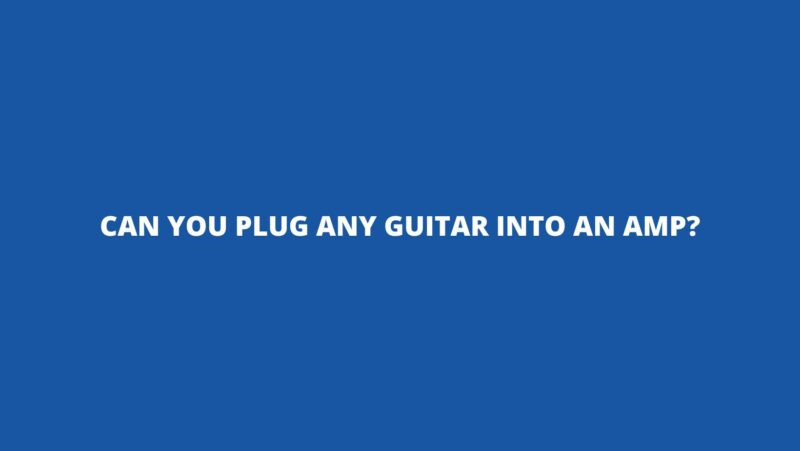 Can you plug any guitar into an amp?