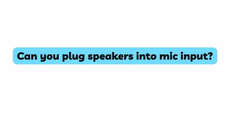 Can you plug speakers into mic input?