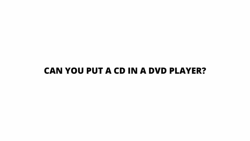 Can you put a CD in a DVD player?