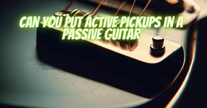 Can you put active pickups in a passive guitar