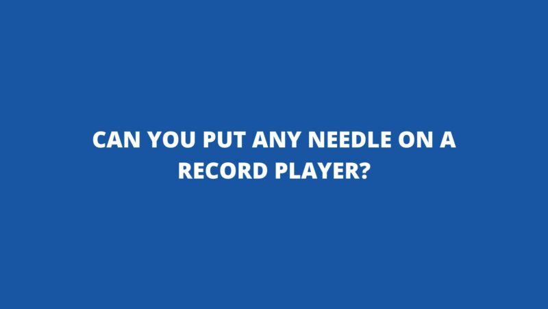 Can you put any needle on a record player?