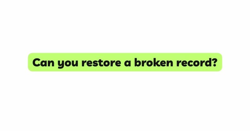 Can you restore a broken record?
