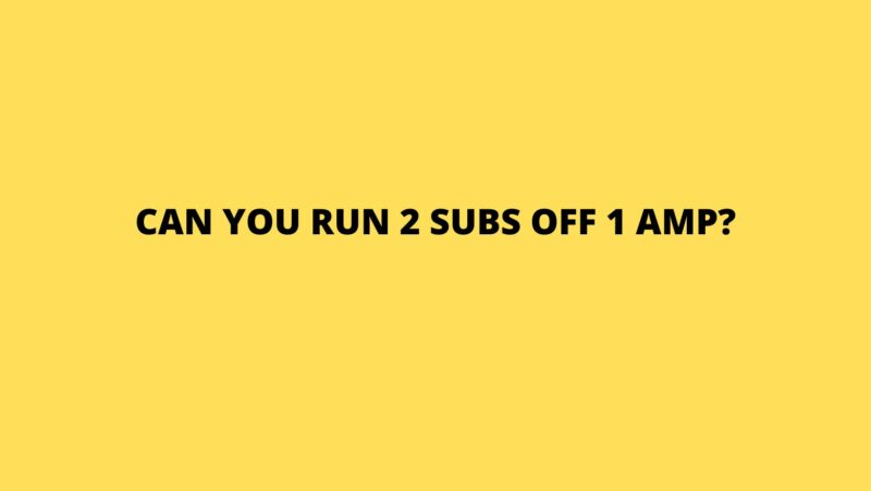 Can you run 2 subs off 1 amp?