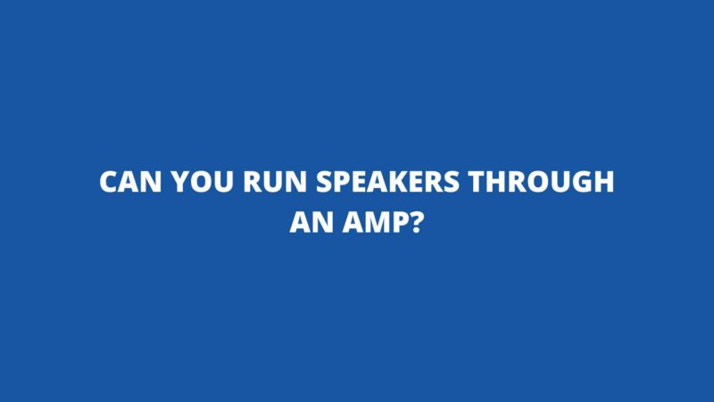 Can you run speakers through an amp?