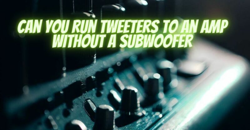 Can you run tweeters to an amp without a subwoofer