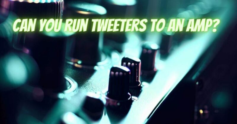 Can you run tweeters to an amp?