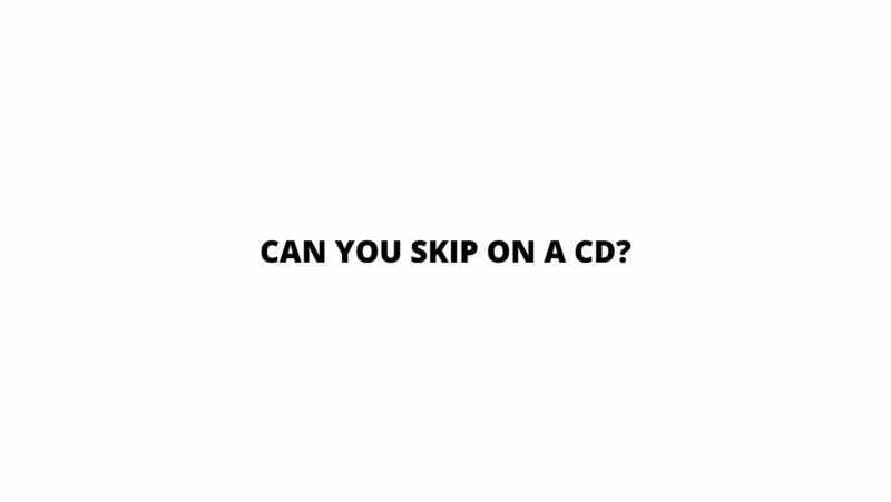 Can you skip on a CD?
