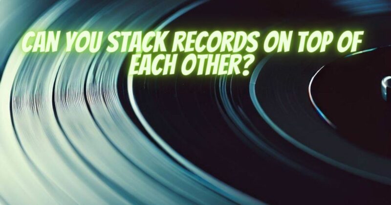 Can you stack records on top of each other?