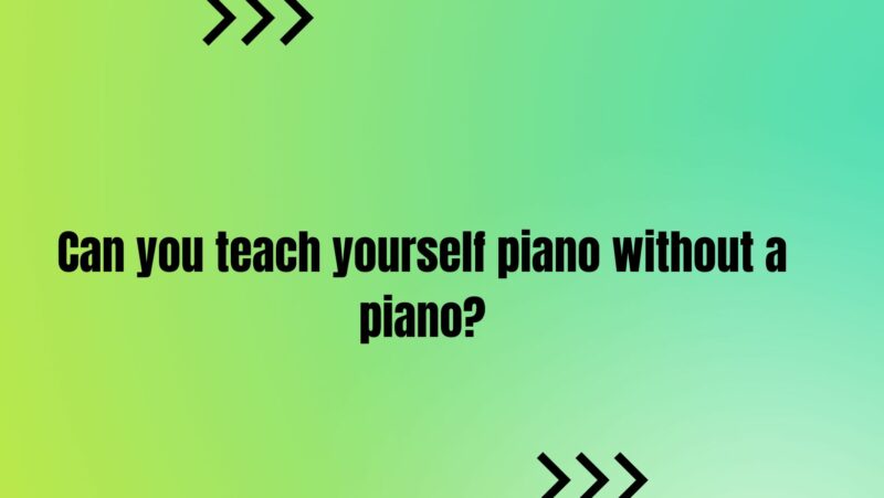 Can you teach yourself piano without a piano?