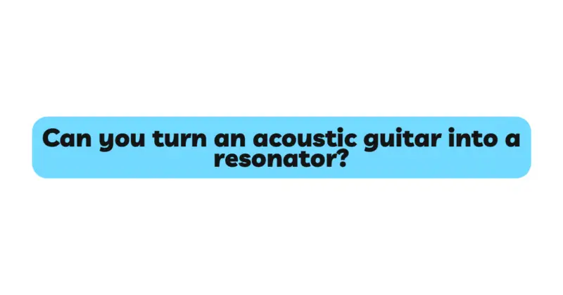Can you turn an acoustic guitar into a resonator?