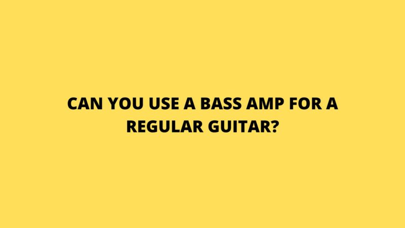 Can you use a bass amp for a regular guitar?