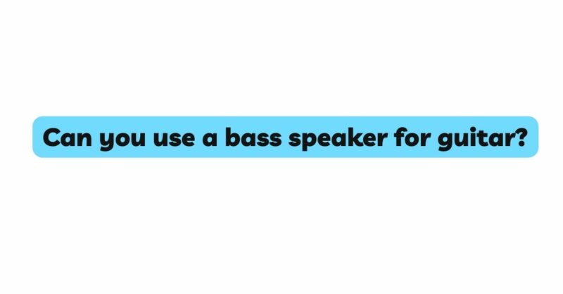 Can you use a bass speaker for guitar?